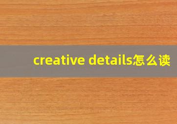 creative details怎么读